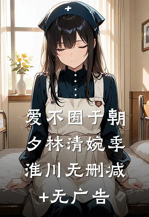 爱不囿于朝夕林清婉季淮川无删减+无广告