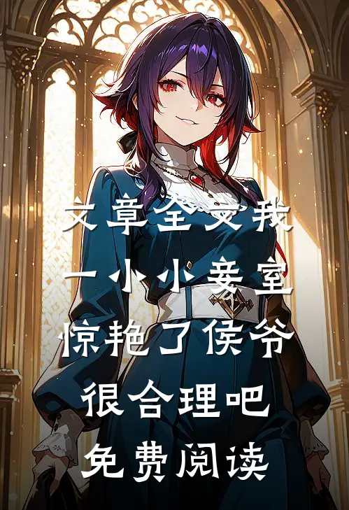 文章全文我一小小妾室,惊艳了侯爷很合理吧免费阅读