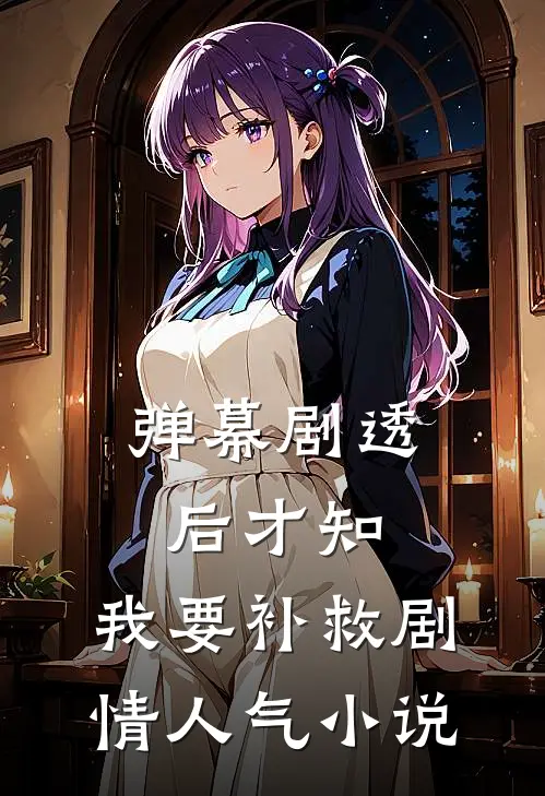 弹幕剧透后才知，我要补救剧情人气小说