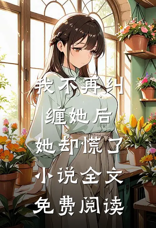 我不再纠缠她后，她却慌了小说全文免费阅读