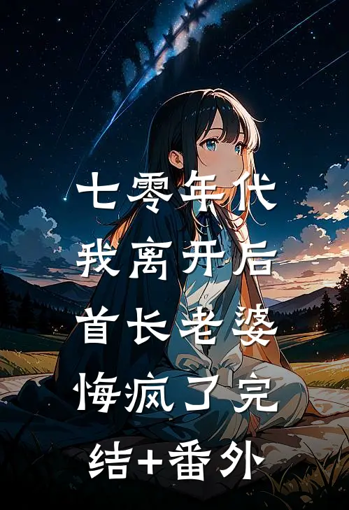 七零年代，我离开后首长老婆悔疯了完结+番外