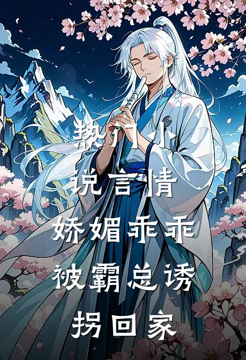 热门小说言情：娇媚乖乖被霸总诱拐回家