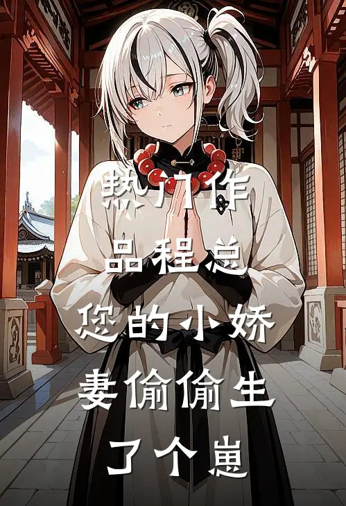 热门作品程总，您的小娇妻偷偷生了个崽