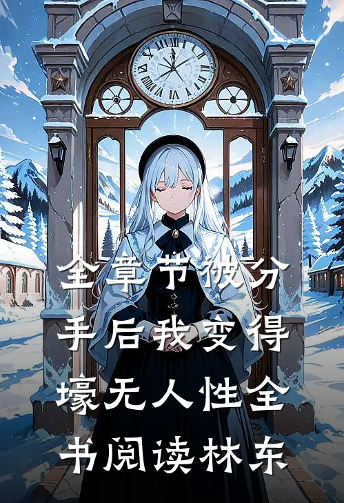 全章节被分手后我变得壕无人性全书阅读林东