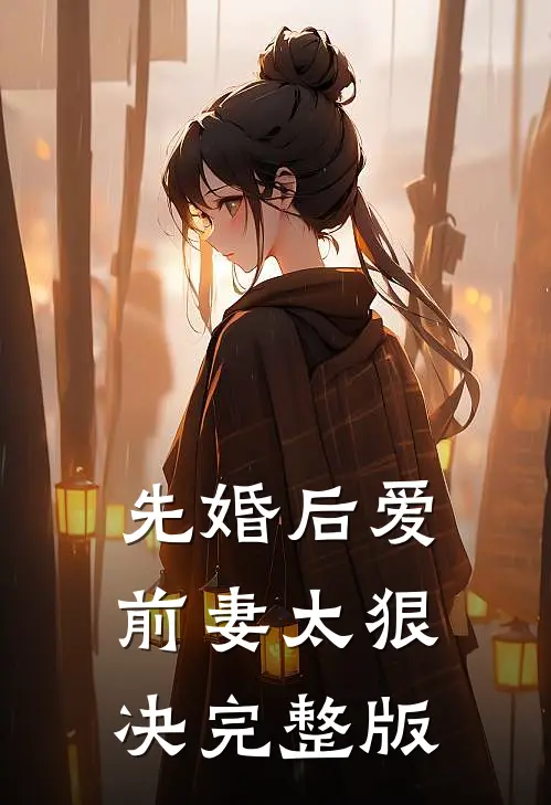 先婚后爱，前妻太狠决完整版
