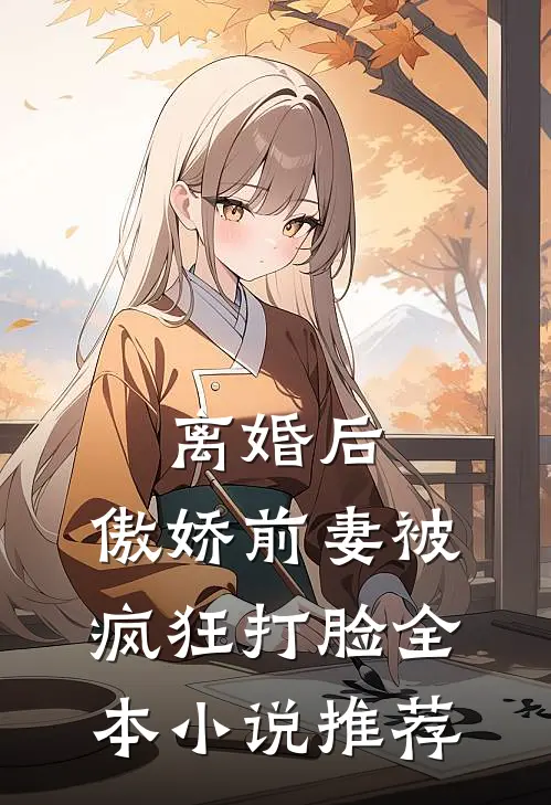 离婚后,傲娇前妻被疯狂打脸全本推荐阅读
