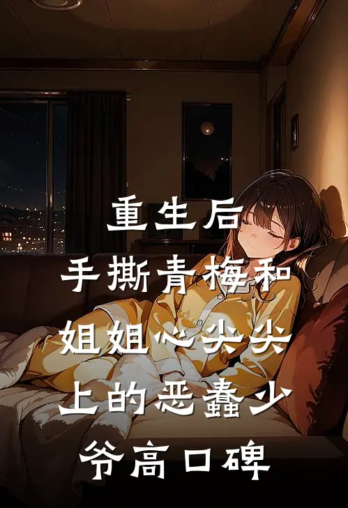 重生后，手撕青梅和姐姐心尖尖上的恶蠢少爷高口碑