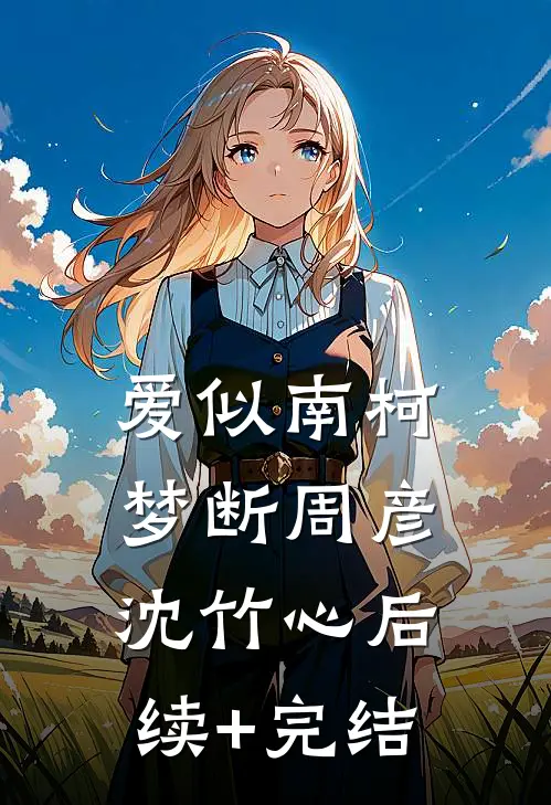 爱似南柯梦断周彦沈竹心后续+完结