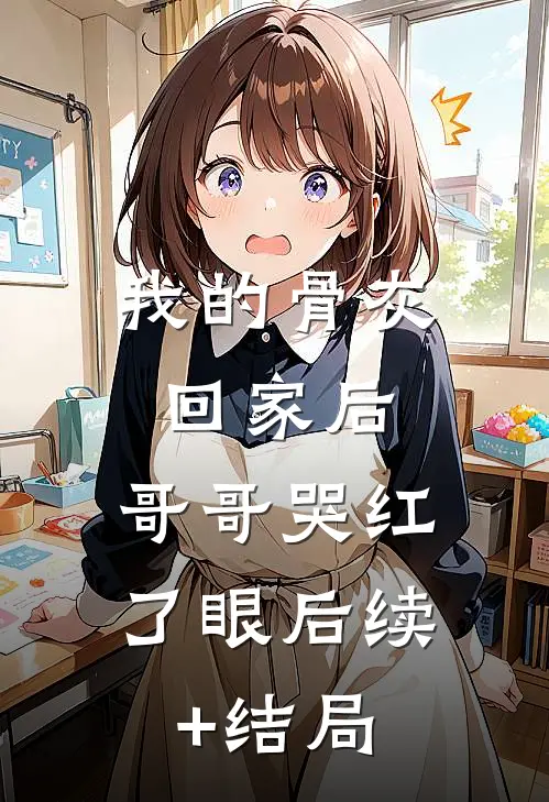 我的骨灰回家后，哥哥哭红了眼后续+结局