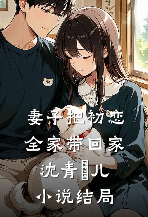 妻子把初恋全家带回家沈青玥儿小说结局