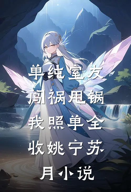 单纯室友闯祸甩锅，我照单全收姚宁苏月小说