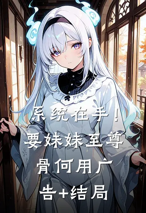 系统在手！要妹妹至尊骨何用广告+结局