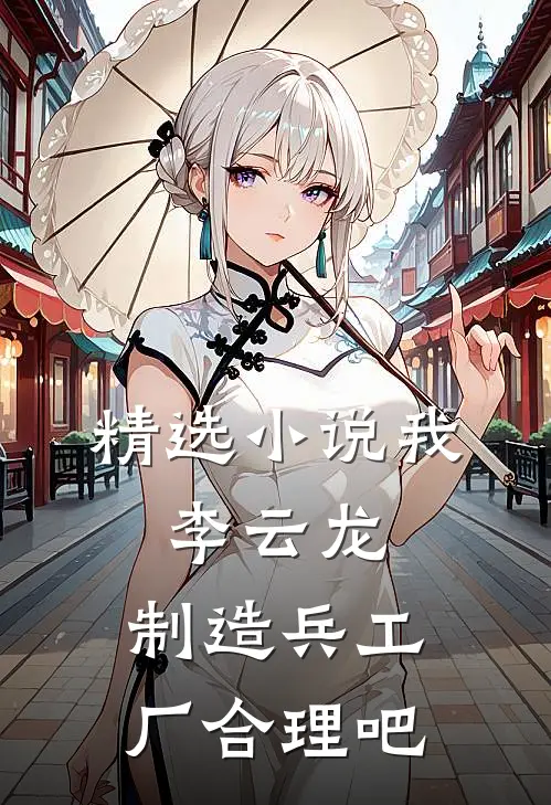 精选小说我，李云龙，制造兵工厂合理吧
