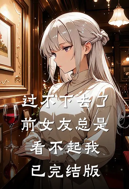 过不下去了，前女友总是看不起我已完结版
