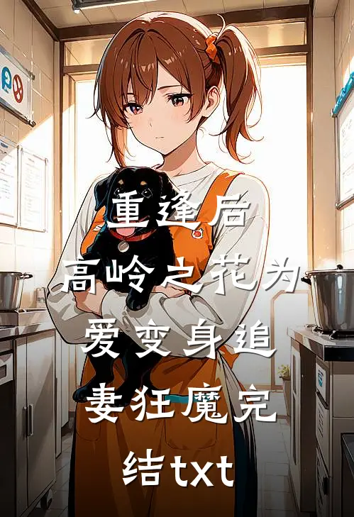 重逢后，高岭之花为爱变身追妻狂魔完结txt