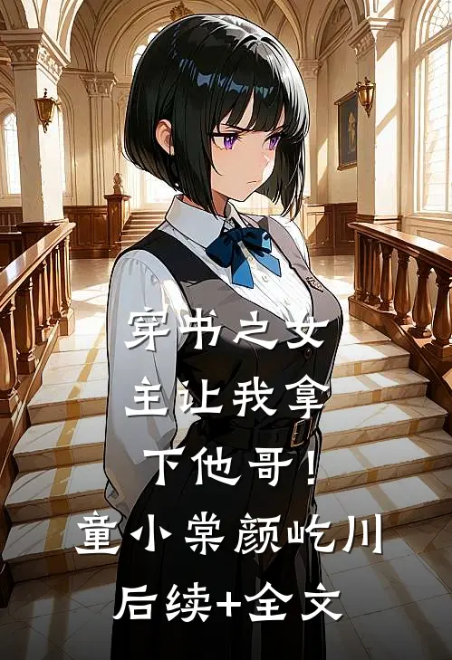 穿书之女主让我拿下他哥！童小棠颜屹川后续+全文