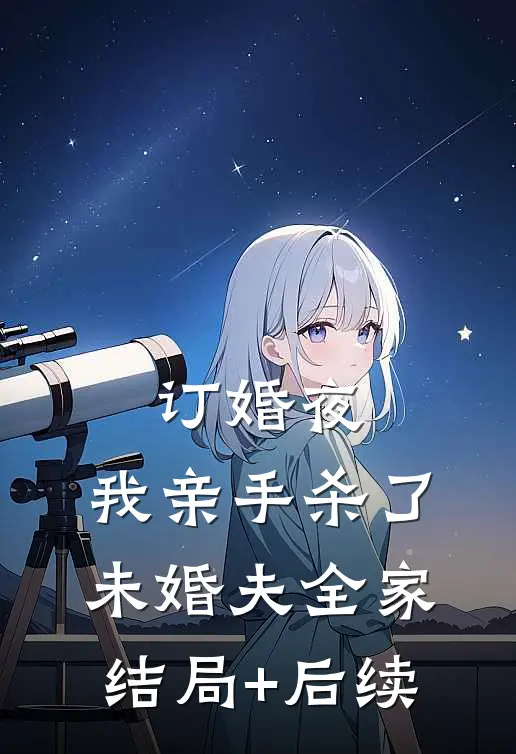 订婚夜，我亲手杀了未婚夫全家结局+后续