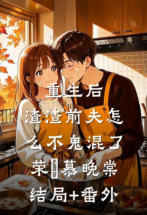 重生后，渣渣前夫怎么不鬼混了荣璟慕晚棠结局+番外