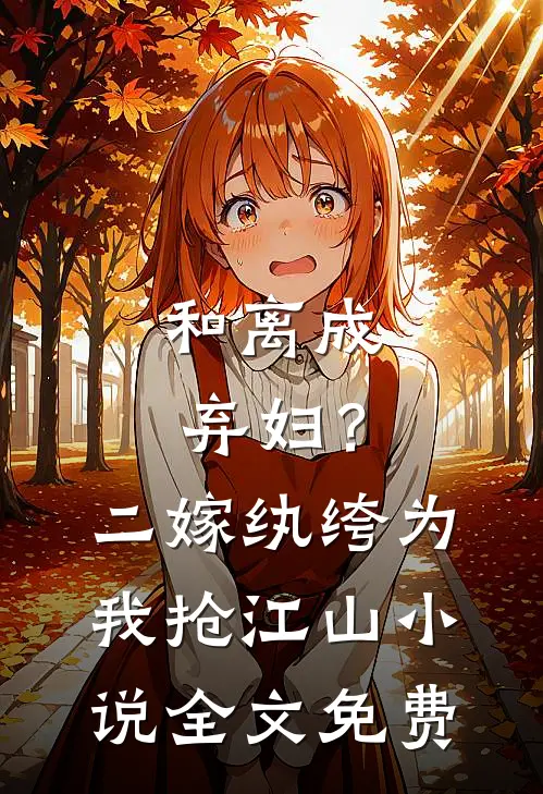和离成弃妇?二嫁纨绔为我抢江山全文免费
