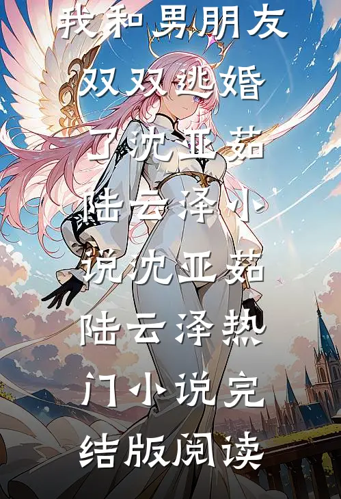 相爱八年，我和男朋友双双逃婚了沈亚茹陆云泽小说沈亚茹陆云泽热门小说完结版阅读