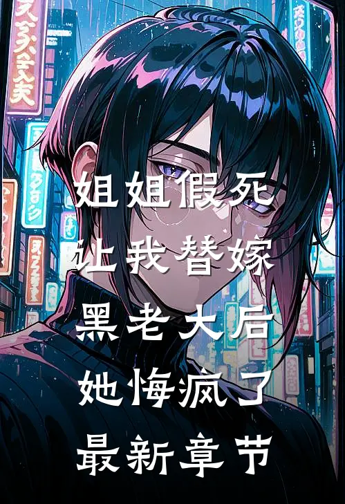 姐姐假死让我替嫁黑老大后，她悔疯了最新章节
