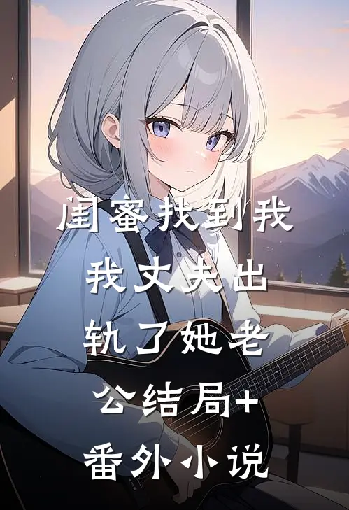 闺蜜找到我，我丈夫出轨了她老公结局+番外小说