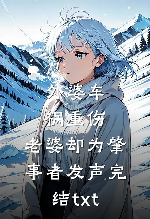 外婆车祸重伤，老婆却为肇事者发声完结txt