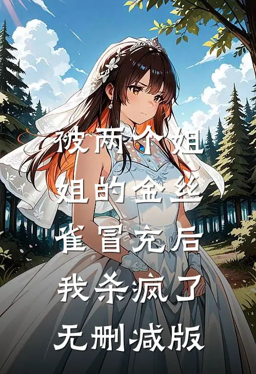 被两个姐姐的金丝雀冒充后，我杀疯了无删减版