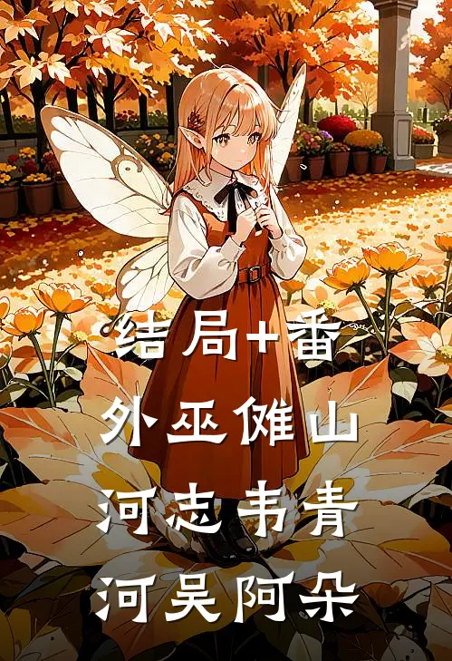 结局+番外巫傩山河志韦青河吴阿朵