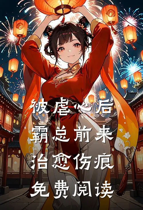 被虐心后，霸总前来治愈伤痕免费阅读
