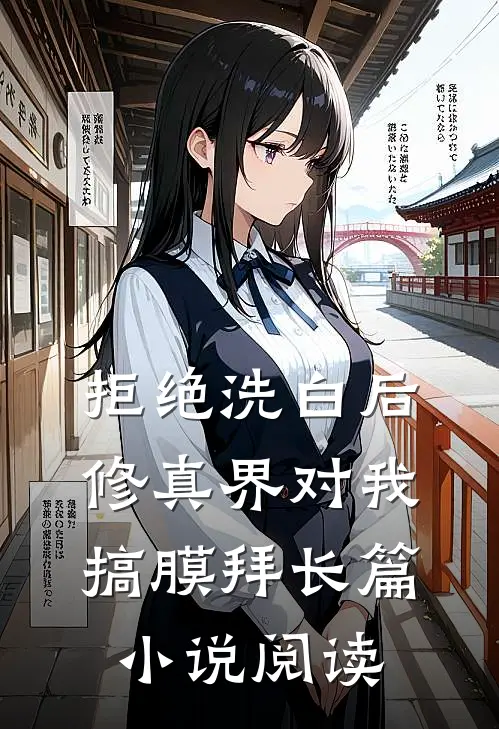 拒绝洗白后，修真界对我搞膜拜长篇小说阅读