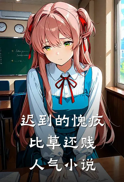 迟到的愧疚比草还贱人气小说