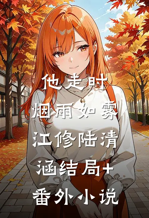 他走时，烟雨如雾江修陆清涵结局+番外小说