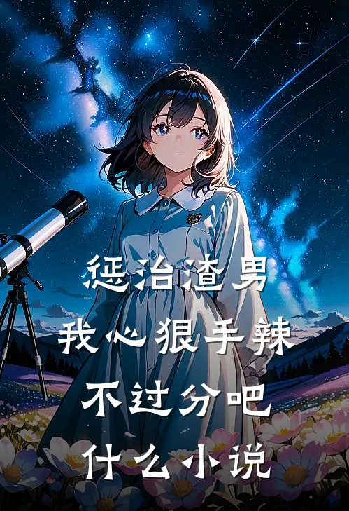 惩治渣男，我心狠手辣不过分吧什么小说