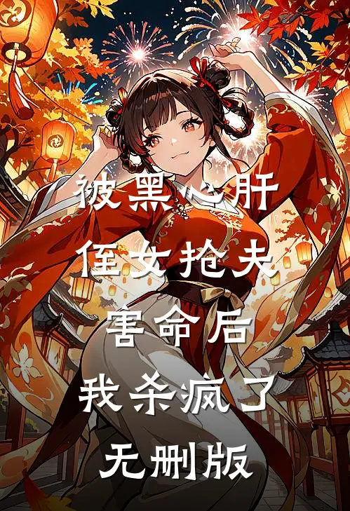 被黑心肝侄女抢夫害命后，我杀疯了无删版