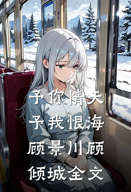予你情天，予我恨海顾景川顾倾城全文