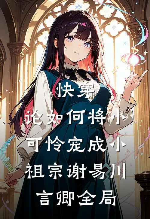 快穿：论如何将小可怜宠成小祖宗谢易川言卿全局