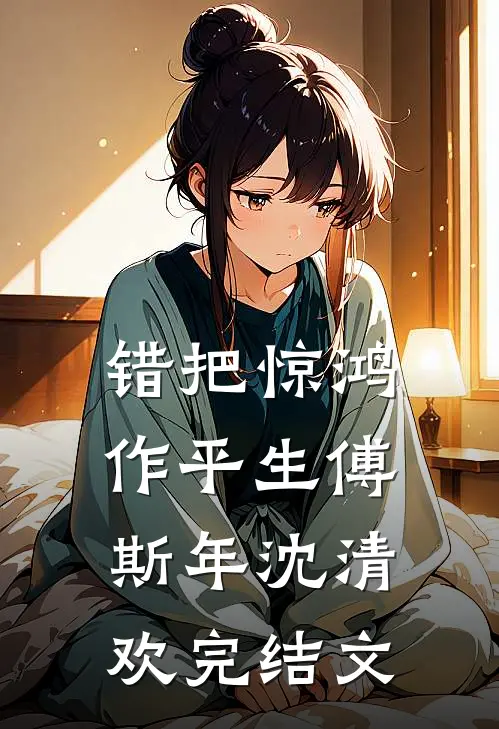 错把惊鸿作平生傅斯年沈清欢完结文