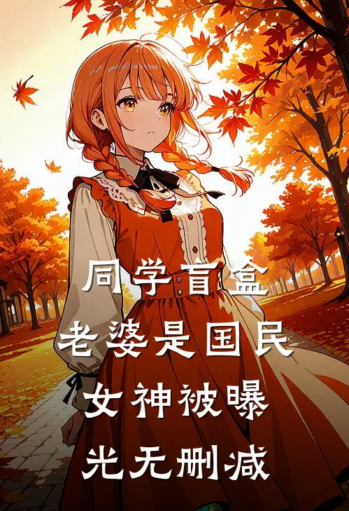 同学盲盒，老婆是国民女神被曝光无删减