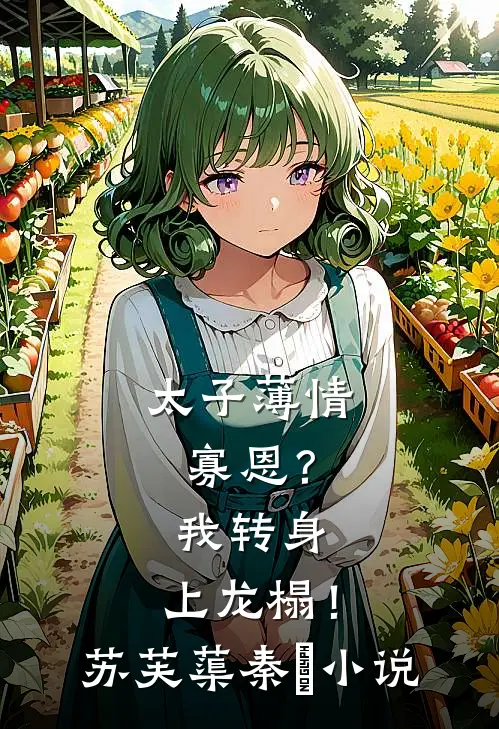 太子薄情寡恩？我转身，上龙榻！苏芙蕖秦燊小说