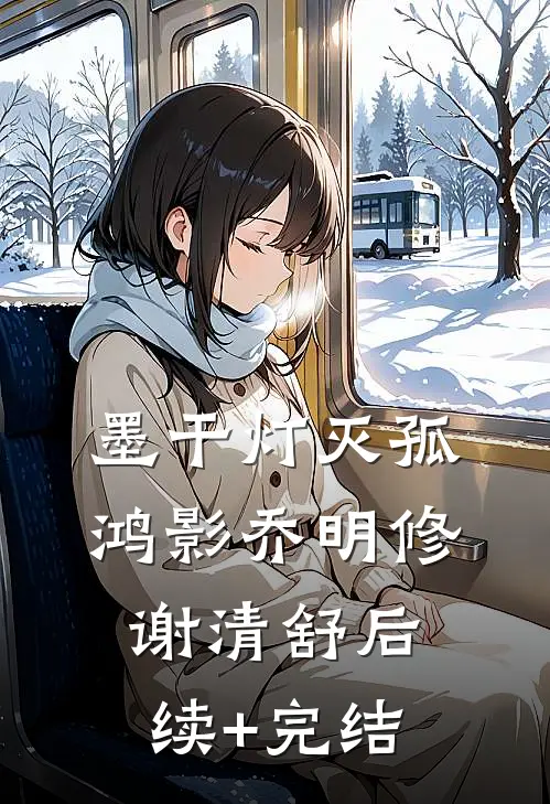 墨干灯灭孤鸿影乔明修谢清舒后续+完结