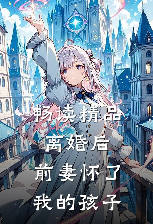 畅读精品离婚后，前妻怀了我的孩子