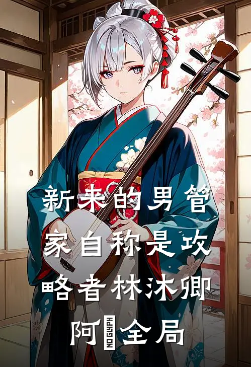 新来的男管家自称是攻略者林沐卿阿慬全局