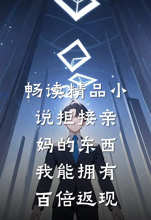 畅读精品小说拒接亲妈的东西，我能拥有百倍返现