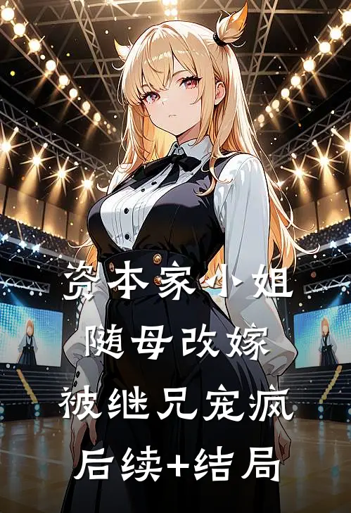 资本家小姐随母改嫁，被继兄宠疯后续+结局