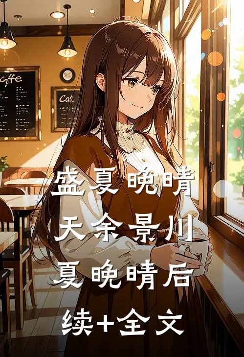 盛夏晚晴天余景川夏晚晴后续+全文