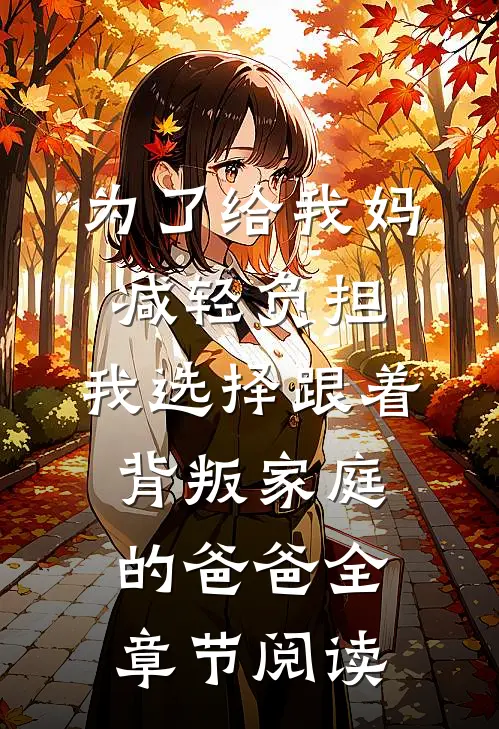 为了给我妈减轻负担，我选择跟着背叛家庭的爸爸全章节阅读
