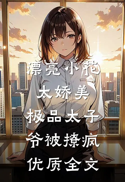 漂亮小花太娇美，极品太子爷被撩疯优质全文