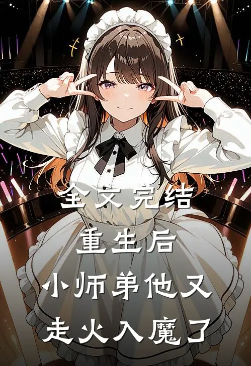 全文完结重生后,小师弟他又走火入魔了