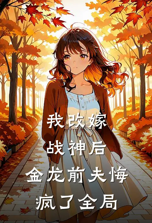 我改嫁战神后，金龙前夫悔疯了全局